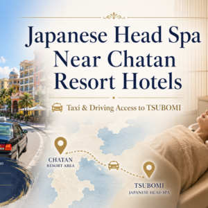 Japanese Head Spa Near Chatan Resort Hotels｜Taxi & Driving Access to TSUBOMI